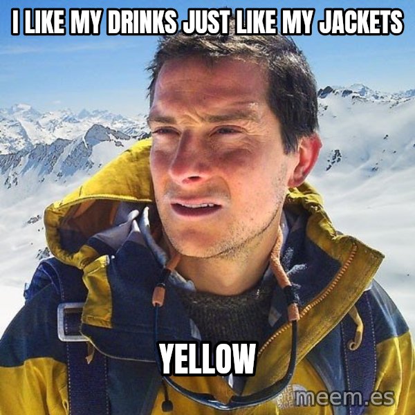 Bear Grylls Loneliness meme: I like my drinks just like my jackets / yellow
