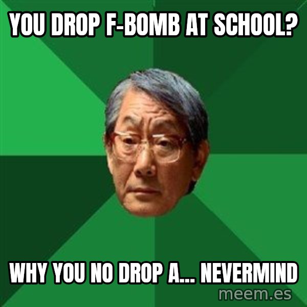 High Expectations Asian Father meme: You drop f-bomb at school? / why you no drop a... nevermind
