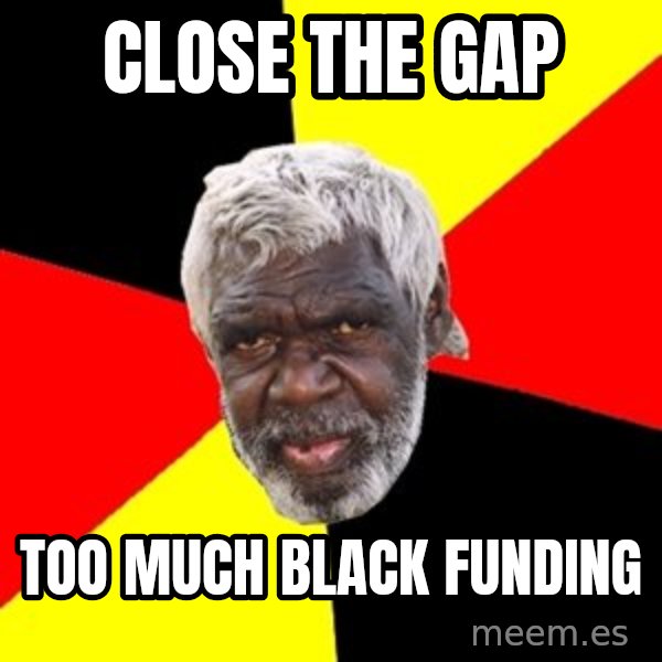 Aboriginal meme: close the gap / too much black funding