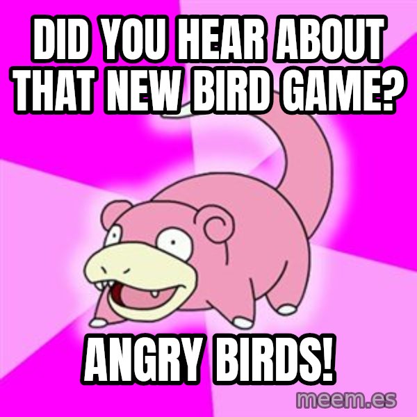 Slowpoke meme: DID YOU HEAR ABOUT THAT NEW bIRD gAME? / aNGRY bIRDS!