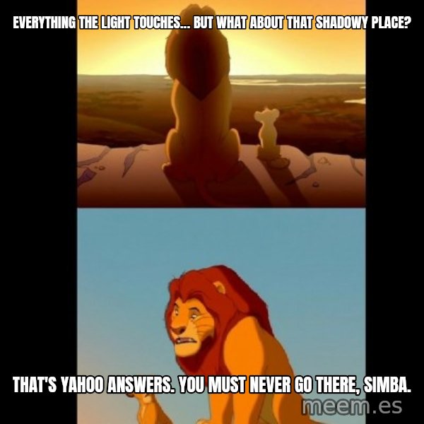 Lion King Shadowy Place meme: Everything the light touches... but what about that shadowy place? / That's Yahoo answers. You must never go there, Simba.