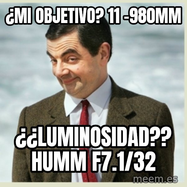 MR bean meme: ¿mI OBJETIVO?  11 -980MM / ¿¿LUMINOSIDAD?? HUMM  F7.1/32
