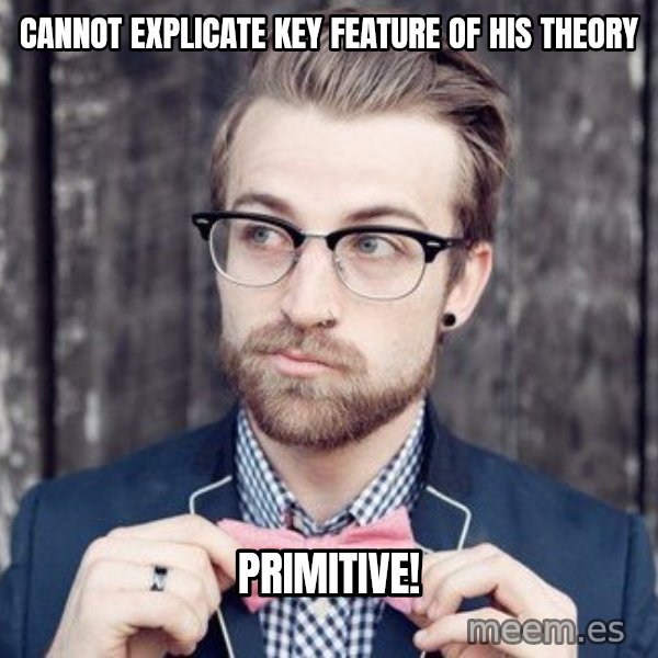 Scumbag Analytic Philosopher meme: Cannot explicate key feature of his theory / primitive!