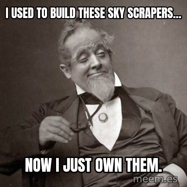 1889 [10] guy meme: I USED TO BUILD THESE SKY SCRAPERS... / NOW I JUST OWN THEM.