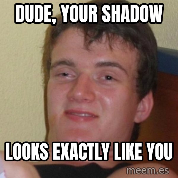 Stoner Stanley meme: Dude, your shadow / Looks exactly like you