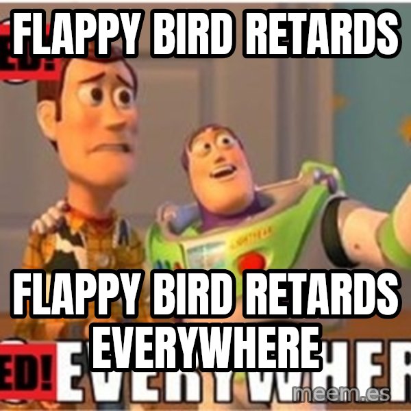 X, X Everywhere  meme: Flappy bird retards / flappy bird retards everywhere