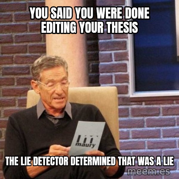 Maury Lie Detector meme: You said you were done editing your thesis / the lie detector determined that was a lie