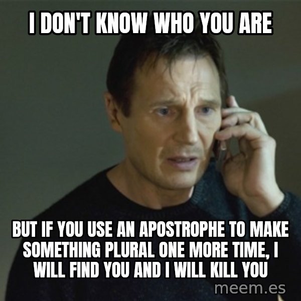 I don't know who you are... meme: I don't know who you are / but if you use an apostrophe to make something plural one more time, I will find you and I will kill you