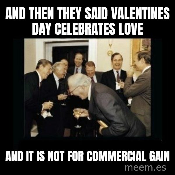 Rich Men Laughing meme: and then they said valentines day celebrates love / and it is not for commercial gain
