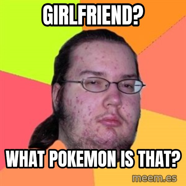 Butthurt Dweller meme: Girlfriend? / what Pokemon is that?
