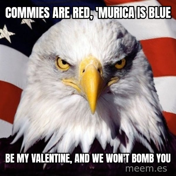 American Pride Eagle meme: Commies are red, 'Murica is blue / Be my valentine, and we won't bomb you