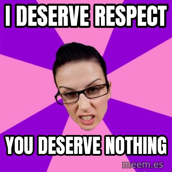 Privilege Denying Feminist meme: i deserve respect / you deserve nothing