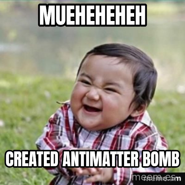 evil plan kid meme: MUEHEHEHEH / CREATED ANTIMATTER BOMB
