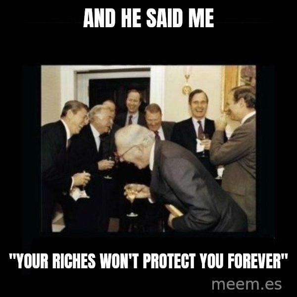Rich Men Laughing meme: and he said me / "your riches won't protect you forever"