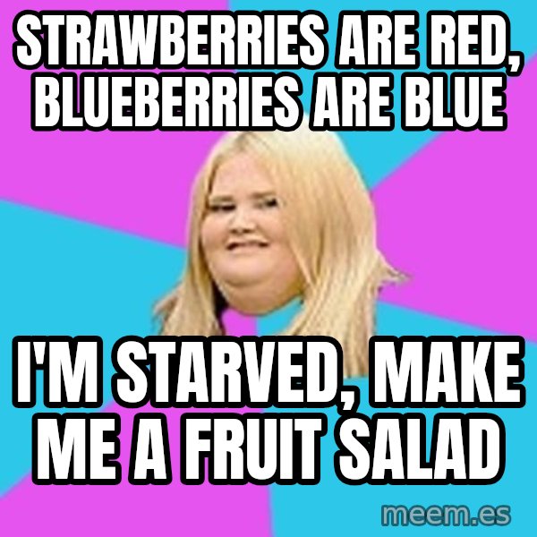 Fat Girl meme: strawberries are red, blueberries are blue / i'm starved, make me a fruit salad