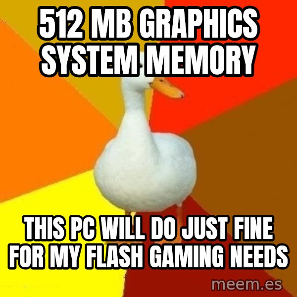 Technologically Impaired Duck meme: 512 MB graphics system memory / this pc will do just fine for my flash gaming needs