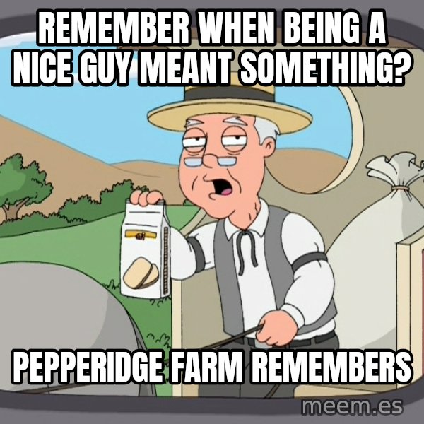 Pepperidge Farm Remembers Meme meme: Remember when being a nice guy meant something? / PEpperidge farm remembers