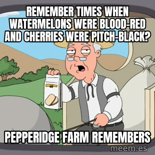 Pepperidge Farm Remembers Meme meme: remember times when watermelons were blood-red and cherries were pitch-black? / pepperidge farm remembers