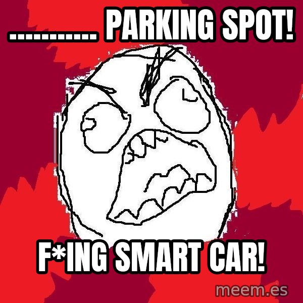 Rage FU meme: ........... parking spot! / F*ing smart car!