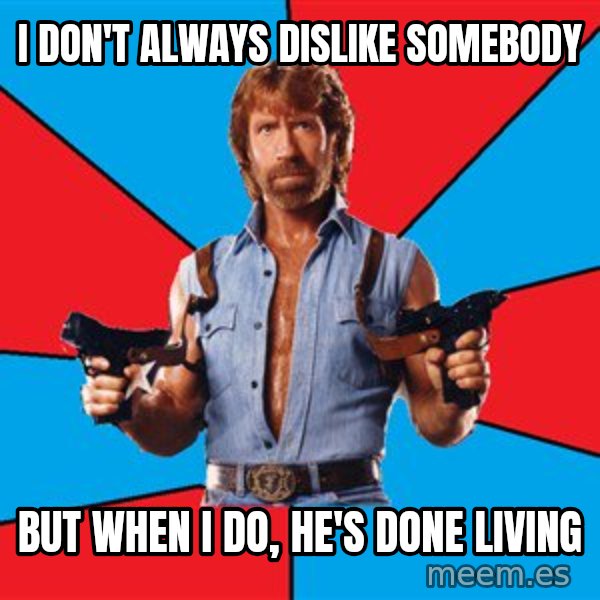 Chuck Norris  meme: i don't always dislike somebody / but when i do, he's done living