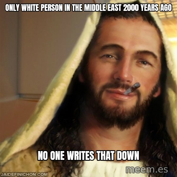 Good Guy Jesus meme: only white person in the middle east 2000 years ago / no one writes that down