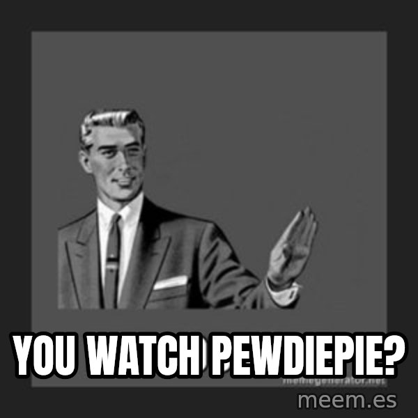 kill yourself guy meme: You watch Pewdiepie?
