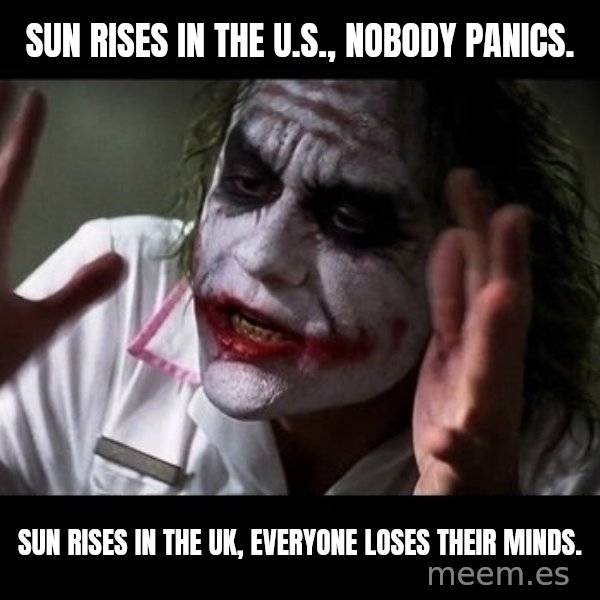 joker mind loss meme: sun rises in the U.S., nobody panics. / sun rises in the UK, everyone loses their minds.