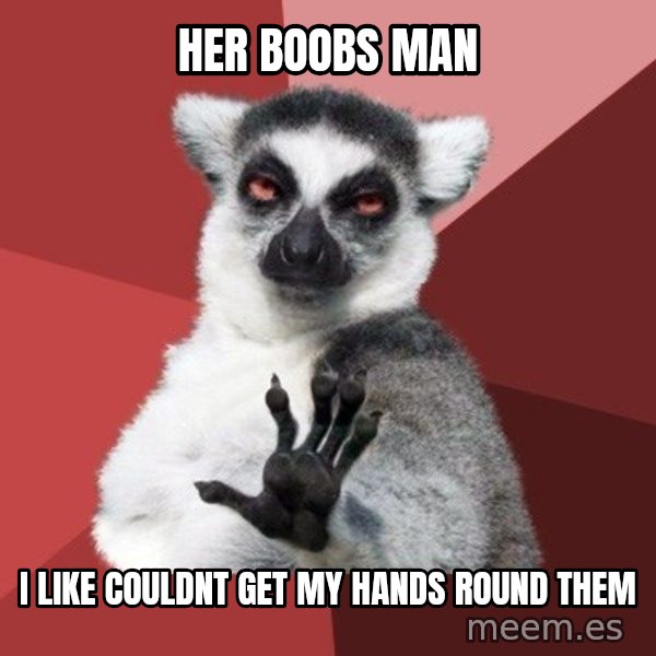 Chill Out Lemur meme: her boobs man / i like couldnt get my hands round them