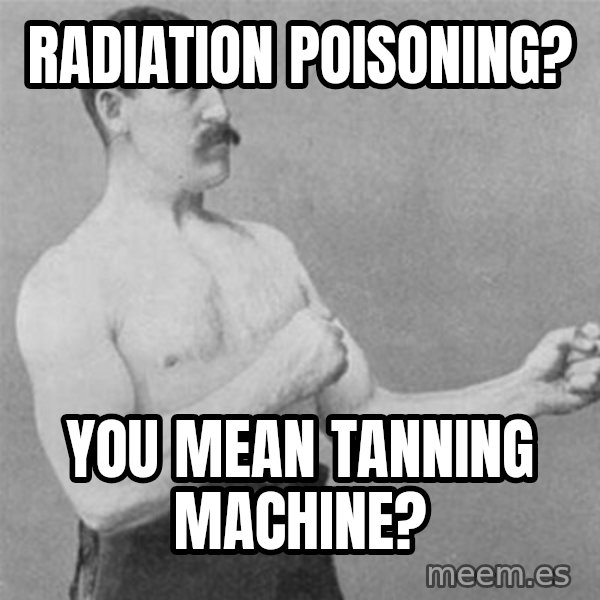 overly manlyman meme: Radiation Poisoning? / You mean TANNING MACHINE?