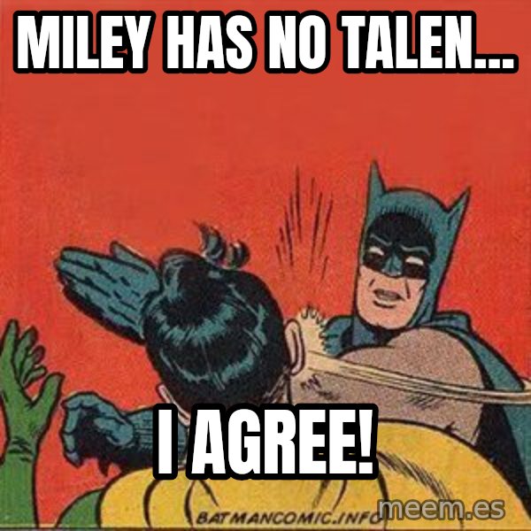 batman slap robin meme: miley has no talen... / I agree!