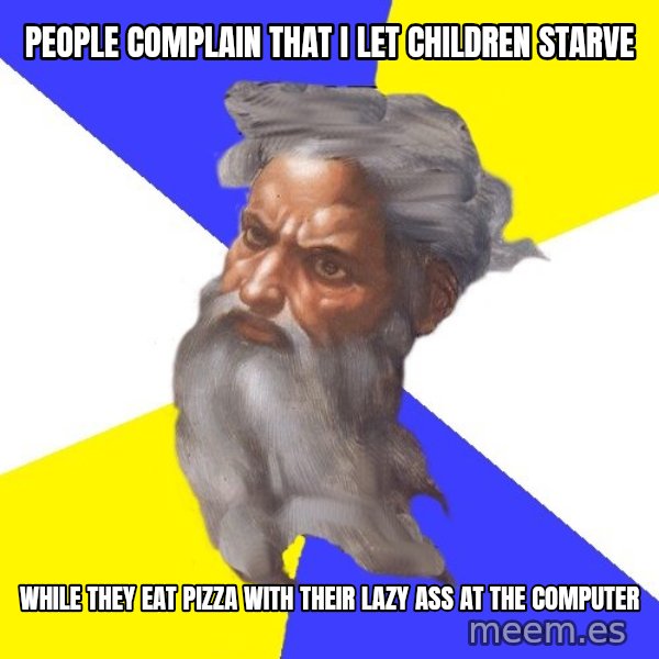 God meme: people complain that i let children starve / while they eat pizza with their lazy ass at the computer
