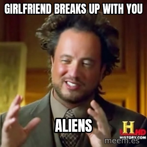 ancient alien guy meme: girlfriend breaks up with you / aliens