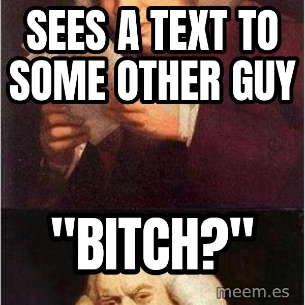 Samuel Johnson meme: Sees a text to some other guy / "BITCH?"