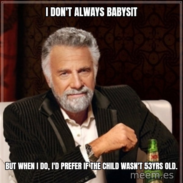 Dos Equis Guy gives advice meme: I don't always babysit / but when I do, I'd prefer if the child wasn't 53yrs old.