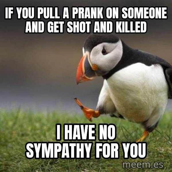Unpopular Opinion Puffin meme: If You pull a prank on someone and get shot and killed / I have no sympathy for you