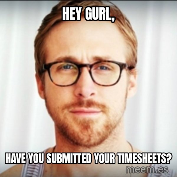 Ryan Gosling Hey Girl 3 meme: Hey Gurl, / HAVE YOU SUBMITTED YOUR TIMESHEETS?