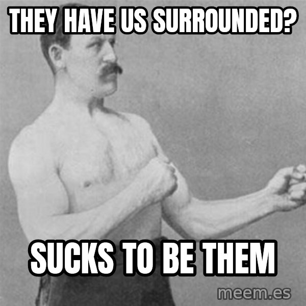 overly manlyman meme: they have us surrounded? / sucks to be them