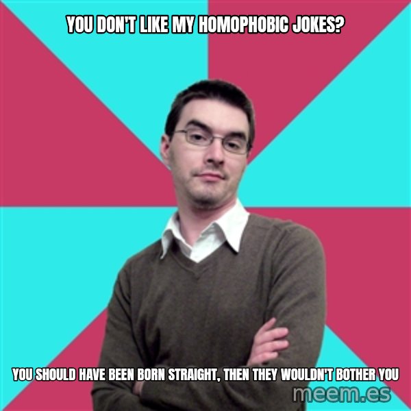 Privilege Denying Dude meme: you don't like my homophobic jokes? / You should have been born straight, then they wouldn't bother you