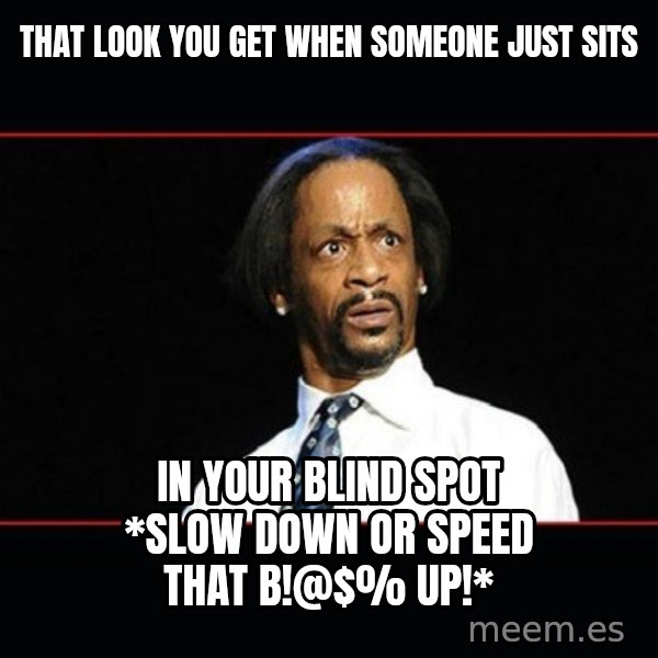 katt williams shocked meme: that look you get when someone just sits / in your blind spot *slow down or speed that b!@$% up!*
