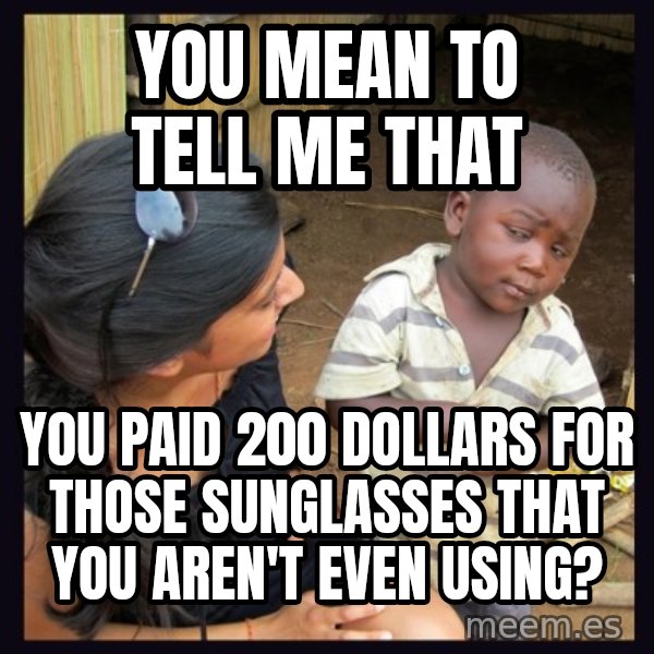 Skeptical 3rd World Kid meme: You mean to tell me that / You Paid 200 dollars for those sunglasses That you Aren't eVen using?