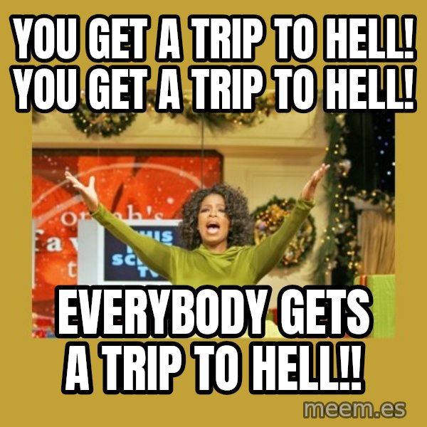 Oprah You get a meme: You get a trip to hell! You get a trip to hell! / Everybody gets a trip to hell!!