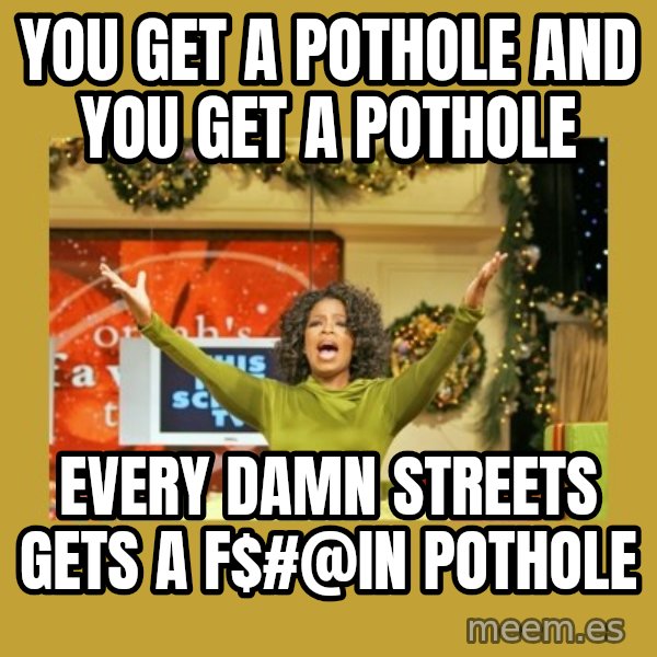 Oprah You get a meme: you get a pothole and you get a pothole / every damn streets gets a f$#@in pothole