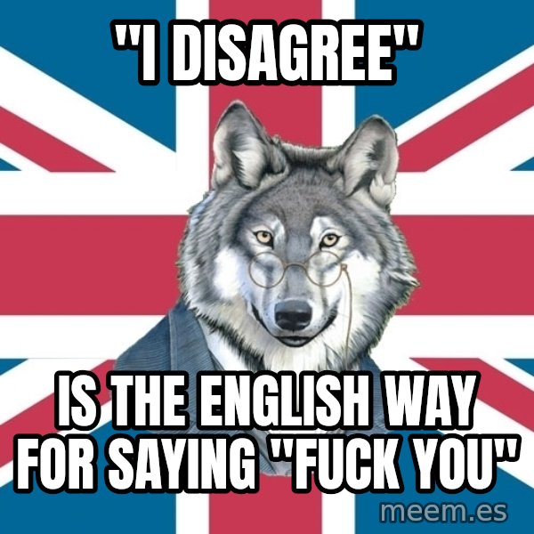 Sir Courage Wolf Esquire meme: "I disagree" / is the ENglish way for saying "fuck you"