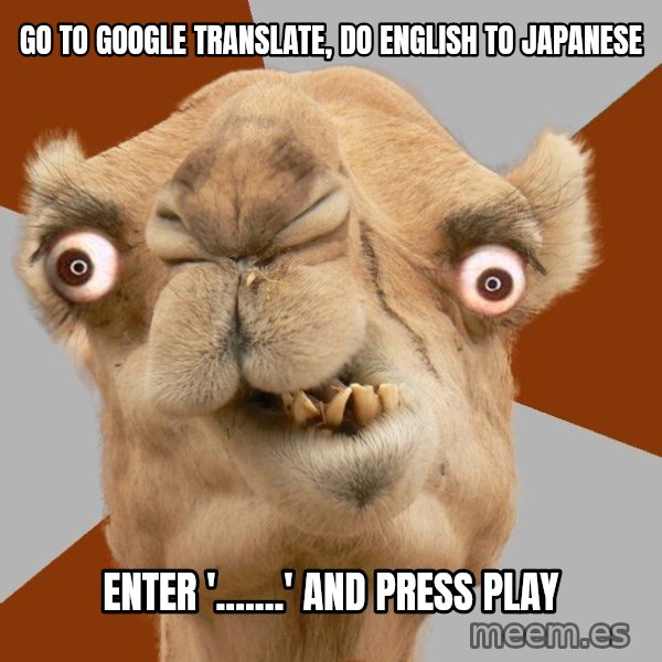 Crazy Camel lol meme: go to google translate, do english to japanese / enter '.......' and press play