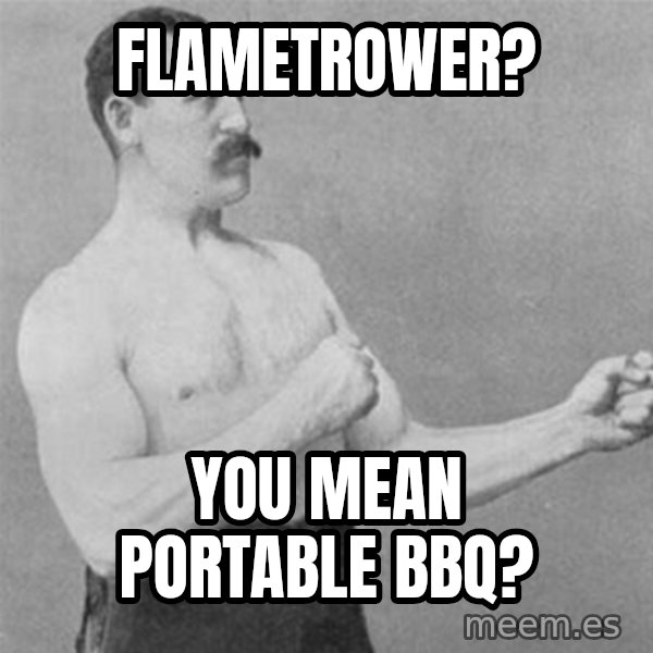 overly manlyman meme: flametrower? / You mean portable bbq?