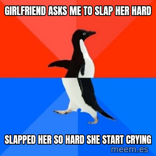 Socially Awesome Awkward Penguin meme: Girlfriend Asks Me To Slap her Hard / Slapped Her so hard she start cryinG