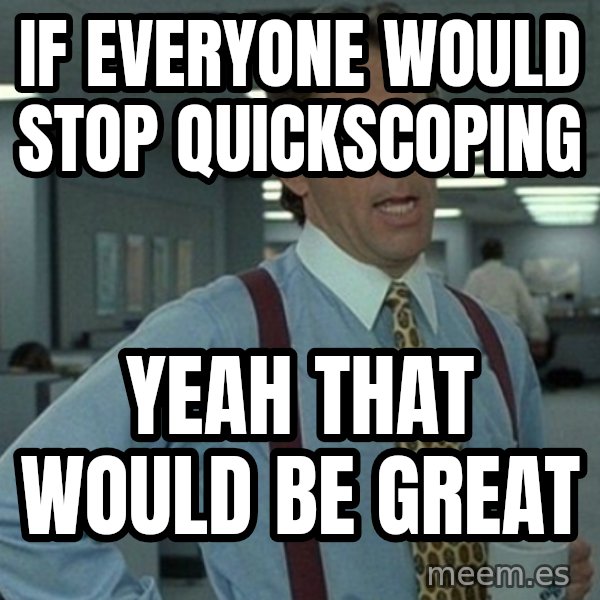 Yeah that'd be great... meme: if everyone would stop quickscoping / yeah that would be great