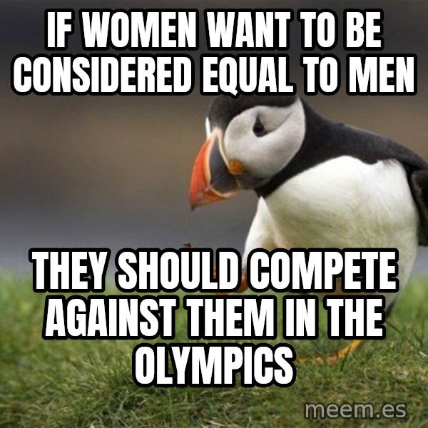 Unpopular Opinion Puffin meme: If women want to be considered equal to men / They should compete against them in the olympics