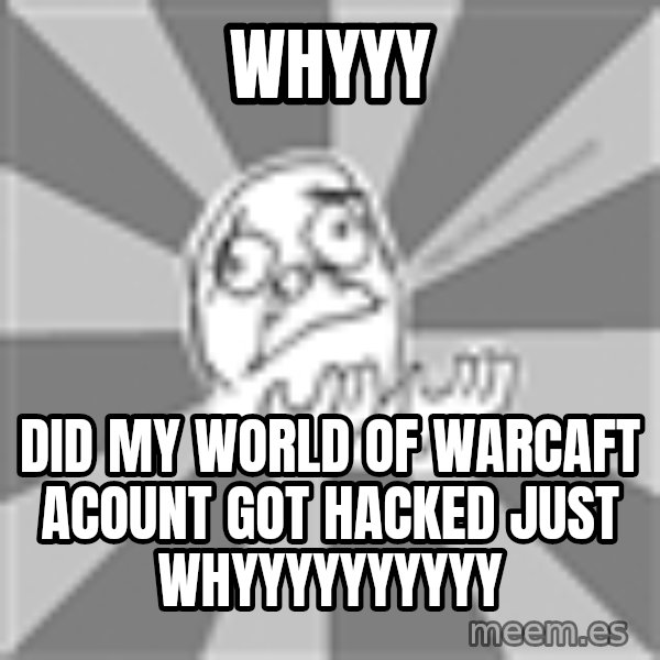 Whyyy??? meme: whyyy / did my world of warcaft acount got hacked just whyyyyyyyyyy