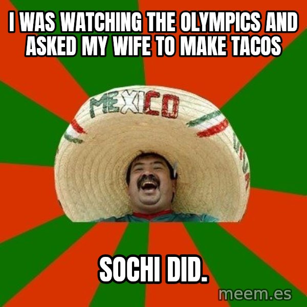 Successful Mexican meme: I was watching the Olympics and asked my wife to make tacos / Sochi did.